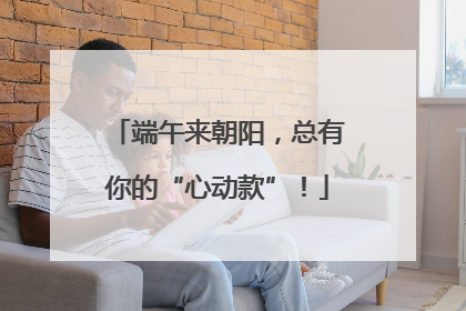 端午来朝阳，总有你的“心动款”！