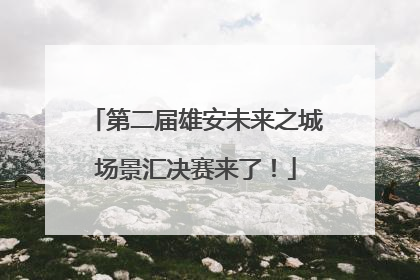 第二届雄安未来之城场景汇决赛来了！