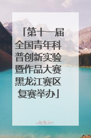 第十一届全国青年科普创新实验暨作品大赛黑龙江赛区复赛举办