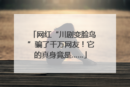 网红“川剧变脸鸟”骗了千万网友！它的真身竟是……