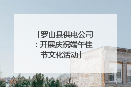 罗山县供电公司：开展庆祝端午佳节文化活动