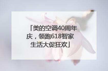 美的空调40周年庆，领跑618智家生活大促狂欢