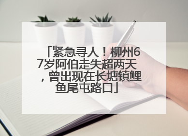 紧急寻人！柳州67岁阿伯走失超两天，曾出现在长塘镇鲤鱼尾屯路口