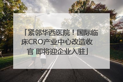 紧邻华西医院！国际临床CRO产业中心改造收官 即将迎企业入驻