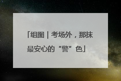 组图｜考场外，那抹最安心的“警”色