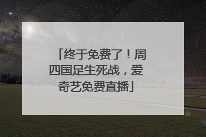 终于免费了！周四国足生死战，爱奇艺免费直播