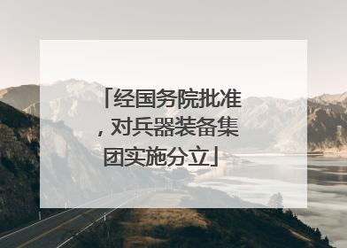 经国务院批准，对兵器装备集团实施分立
