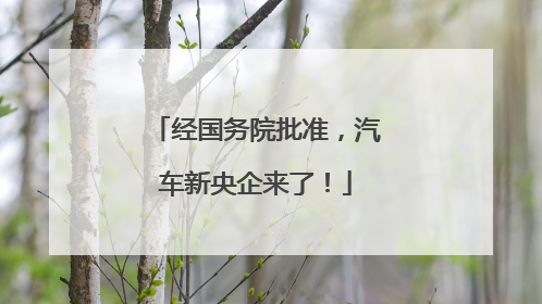经国务院批准，汽车新央企来了！