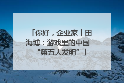 你好，企业家丨田海博：游戏里的中国“第五大发明”
