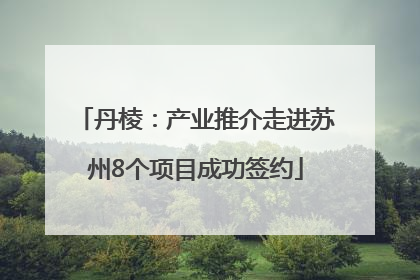 丹棱：产业推介走进苏州8个项目成功签约