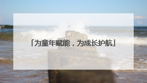 为童年赋能，为成长护航