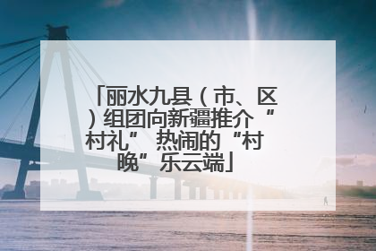 丽水九县（市、区）组团向新疆推介“村礼” 热闹的“村晚”乐云端