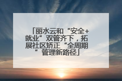丽水云和“安全+就业”双管齐下，拓展社区矫正“全周期”管理新路径