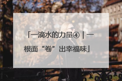 一滴水的力量④｜一根面“卷”出幸福味