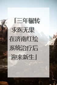 三年辗转求医无果 在济南红绘系统治疗后迎来新生