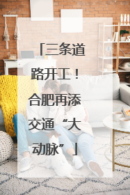 三条道路开工！合肥再添交通“大动脉”