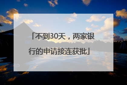 不到30天，两家银行的申请接连获批