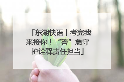东湖快语丨考完我来接你！“警”急守护诠释责任担当