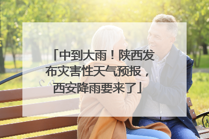 中到大雨！陕西发布灾害性天气预报，西安降雨要来了