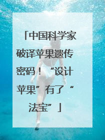中国科学家破译苹果遗传密码！“设计苹果”有了“法宝”