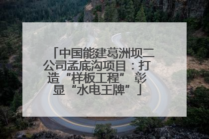 中国能建葛洲坝二公司孟底沟项目：打造“样板工程” 彰显“水电王牌”