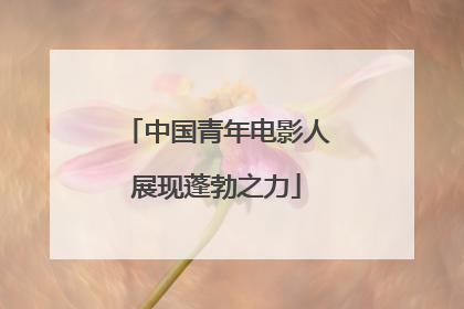 中国青年电影人展现蓬勃之力