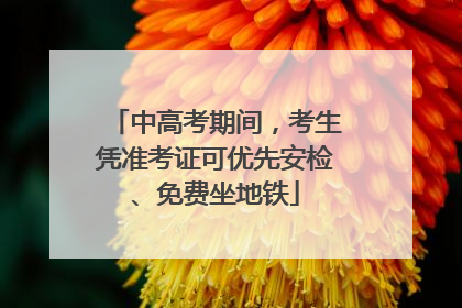 中高考期间，考生凭准考证可优先安检、免费坐地铁