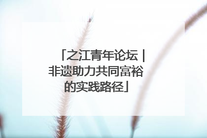 之江青年论坛｜非遗助力共同富裕的实践路径