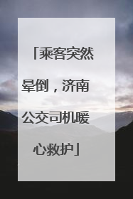 乘客突然晕倒，济南公交司机暖心救护