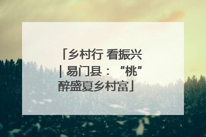 乡村行 看振兴｜易门县：“桃”醉盛夏乡村富