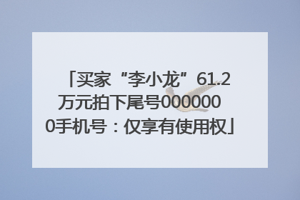 买家“李小龙”61.2万元拍下尾号0000000手机号：仅享有使用权