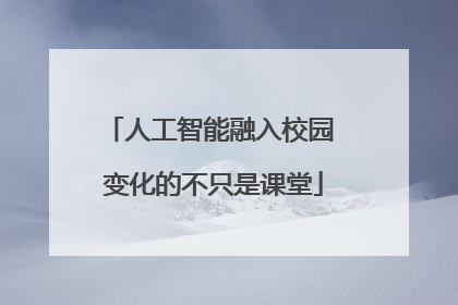 人工智能融入校园 变化的不只是课堂
