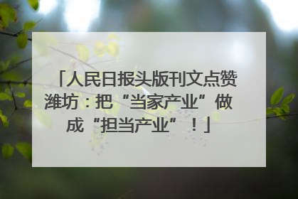 人民日报头版刊文点赞潍坊：把“当家产业”做成“担当产业”！
