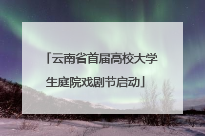 云南省首届高校大学生庭院戏剧节启动