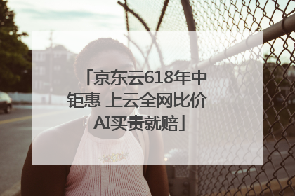 京东云618年中钜惠 上云全网比价 AI买贵就赔
