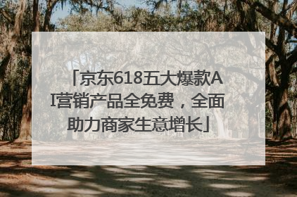 京东618五大爆款AI营销产品全免费，全面助力商家生意增长