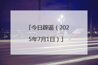 今日辟谣（2025年7月1日）