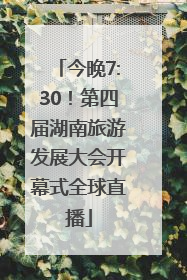 今晚7:30！第四届湖南旅游发展大会开幕式全球直播