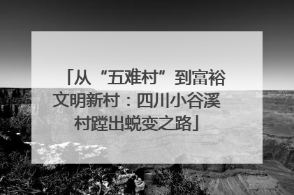 从“五难村”到富裕文明新村：四川小谷溪村蹚出蜕变之路