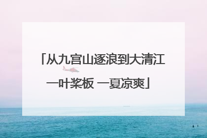 从九宫山逐浪到大清江 一叶桨板 一夏凉爽