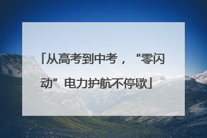 从高考到中考，“零闪动”电力护航不停歇