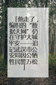 他走了，编织的“数据天网”仍在守护大城平安——追记武汉市公安局因公牺牲民警万松