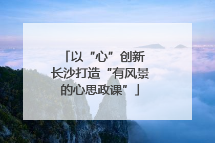 以“心”创新 长沙打造“有风景的心思政课”