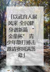 以武育人展风采 全民健身谱新篇 “金童杯” 青少年散打搏击邀请赛圆满落幕