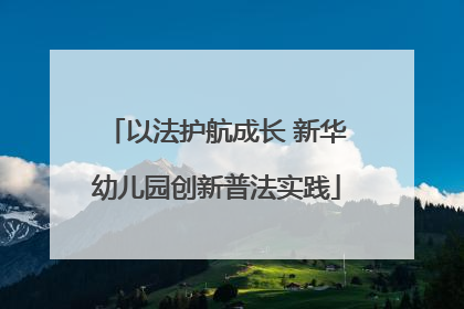 以法护航成长 新华幼儿园创新普法实践