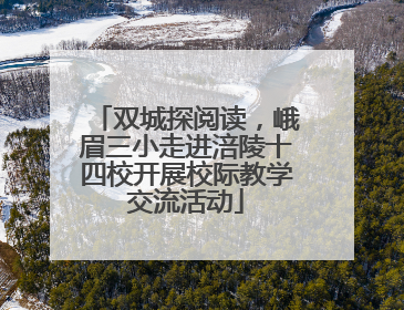 双城探阅读，峨眉三小走进涪陵十四校开展校际教学交流活动