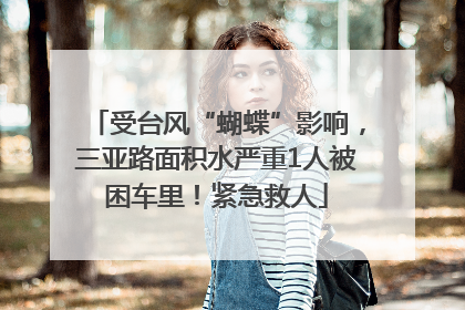受台风“蝴蝶”影响，三亚路面积水严重1人被困车里！紧急救人