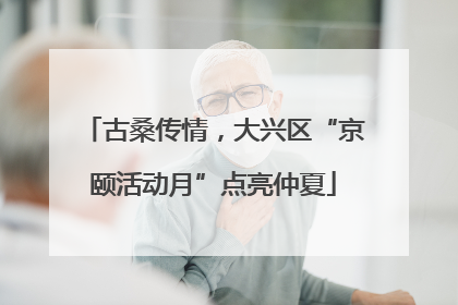 古桑传情，大兴区“京颐活动月”点亮仲夏
