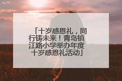 十岁感恩礼，同行铸未来！青岛镇江路小学举办年度十岁感恩礼活动