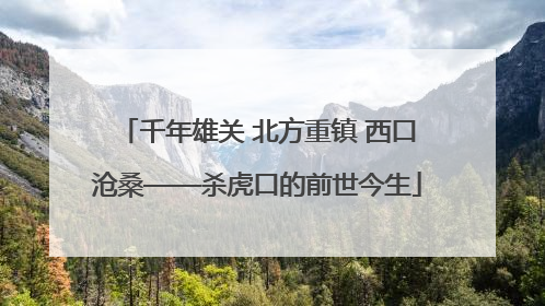 千年雄关 北方重镇 西口沧桑——杀虎口的前世今生